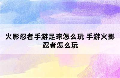 火影忍者手游足球怎么玩 手游火影忍者怎么玩